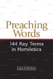 Preaching Words: 144 Key Terms in Homiletics - John S. McClure