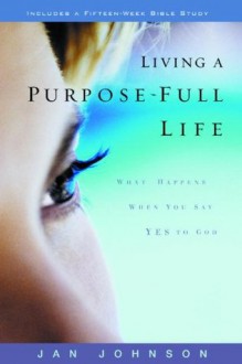 Living a Purpose-Full Life: What Happens When You Say Yes to God - Jan Johnson