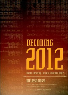 Decoding 2012: Doom, Destiny, or Just Another Day? - Melissa L. Rossi, Bruce C. Scofield