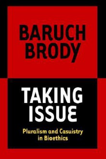 Taking Issue: Pluralism and Casuistry in Bioethics - Baruch A. Brody