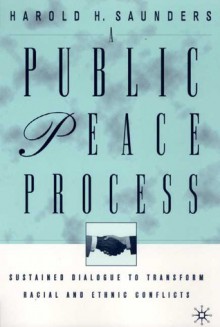 A Public Peace Process: Sustained Dialogue to Transform Racial and Ethnic Conflicts - Harold H. Saunders