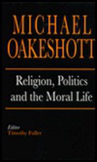 Religion, Politics, and the Moral Life - Michael Joseph Oakeshott