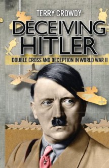 Deceiving Hitler - Double Cross and Deception in World War II (General Military) - Terry Crowdy