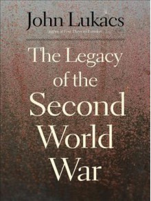 The Legacy of the Second World War - John A. Lukacs