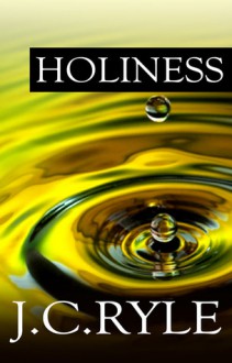 Holiness: Its Nature, Hindrances, Difficulties, and Roots - J.C. Ryle