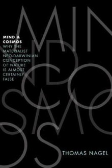 Mind and Cosmos: Why the Materialist Neo-Darwinian Conception of Nature Is Almost Certainly False - Thomas Nagel