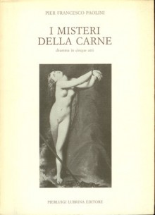 I misteri della carne: Dramma in cinque atti - Pier Francesco Paolini