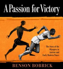 A Passion for Victory: The Story of the Olympics in Ancient and Early Modern Times - Benson Bobrick