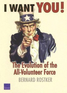 I Want You!: The Evolution of the All-Volunteer Force - Bernard Rostker