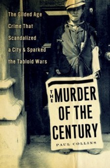 The Murder of the Century: The Gilded Age Crime That Scandalized a City & Sparked the Tabloid Wars (Audio) - Paul Collins, William Dufris