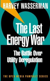 The Last Energy War: The Battle Over Utility Deregulation - Harvey Wasserman