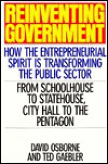 Reinventing Government: How The Entrepreneurial Spirit Is Transforming The Public Sector - David Osborne, Ted Gaebler, Ted A. Gaebler