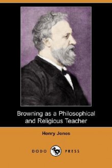 Browning as a Philosophical and Religious Teacher (Dodo Press) - Henry Jones