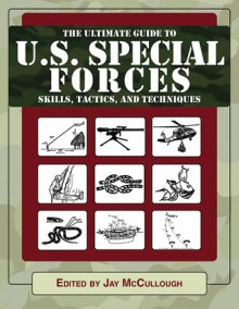 Ultimate Guide to U.S. Special Forces Skills, Tactics, and Techniques - Jay Mccullough