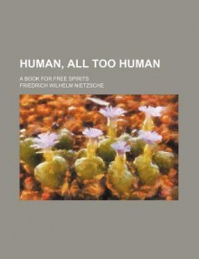 Human, All Too Human; A Book for Free Spirits - Friedrich Nietzsche