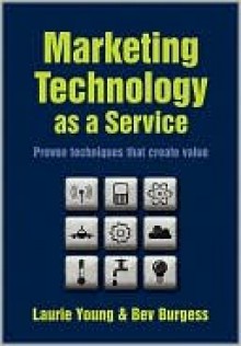 Marketing Technology as a Service: Proven Techniques That Create Value - Laurie Young, Bev Burgess