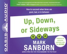 Up, Down, or Sideways: How to Succeed When Times Are Good, Bad, or In Between - Mark Sanborn, Bill DeWees