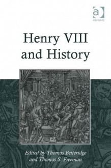 Henry VIII and History - Thomas Betteridge, Thomas Betteridge and Thomas S. Freeman