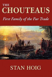 The Chouteaus: First Family of the Fur Trade - Stan Hoig