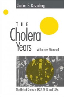 The Cholera Years: The United States in 1832, 1849, and 1866 - Charles E. Rosenberg