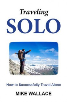 Traveling Solo: How to Successfully Travel Alone - Mike Wallace