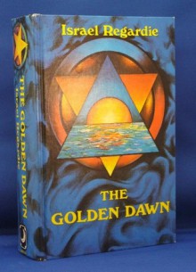 The Golden Dawn: An Account of the Teachings, Rites, and Ceremonies of the Order of the Golden Dawn - Israel Regardie