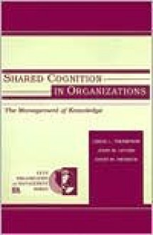 Shared Cognition in Organizations: The Management of Knowledge - Leigh L. Thompson, David M. Messick