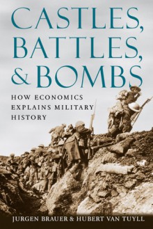 Castles, Battles, and Bombs: How Economics Explains Military History - Jurgen Brauer, Hubert van Tuyll