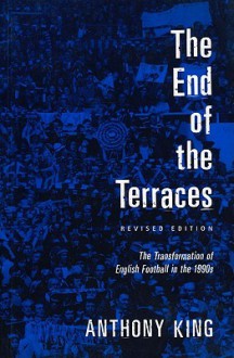 The End Of The Terraces: The Transformation Of English Football In The 1990s - Anthony King