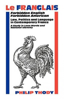 Le Franglais: Forbidden English, Forbidden American: Law, Politics and Language in Contemporary France: A Study in - Philip Thody