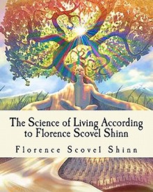 The Science of Living According to Florence Scovel Shinn: Illustrated Edition - Florence Scovel Shinn, Z. El Bey