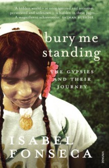 Bury Me Standing: The Gypsies and their Journey - Isabel Fonseca