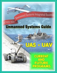 2009 - 2034 Unmanned Systems Integrated Roadmap - Unmanned Aircraft (UAS), Unmanned Aerial Vehicle (UAV), UGV Ground Vehicles, UMS Maritime Systems, Drones, Technologies, Current and Future Programs - Department of Defense, U.S. Government, U.S. Army