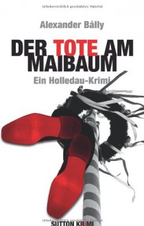 Der Tote am Maibaum: Ein Holledau-Krimi - Alexander Bálly