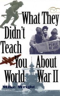 What They Didn't Teach You About World War II - Mike Wright