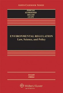 Environmental Regulation: Law, Science, and Policy, Seventh Edition - Robert V. Percival, Christopher H. Schroeder