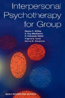 Interpersonal Psychotherapy For Group - Denise E. Wilfley, K. Roy MacKenzie, R. Robinson Welch, Virginia E. Ayres, Myrna M. Weissman