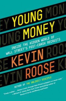 Young Money: Inside the Hidden World of Wall Street's Post-Crash Recruits - Kevin Roose