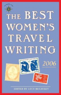 The Best Women's Travel Writing 2006: True Stories from Around the World - Lucy McCauley