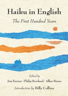 Haiku in English: The First Hundred Years - Philip Rowland, Allan Burns, Jim Kacian, Billy Collins