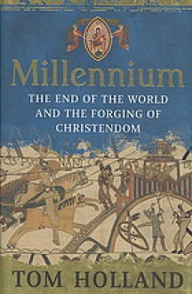 Millennium: The End Of The World And The Forging Of Christendom - Tom Holland