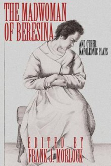 The Madwoman of Beresina and Other Napoleonic Plays - Frank J. Morlock, Honoré de Balzac, Alexandre Dumas