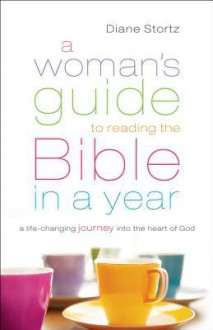 A Woman's Guide to Reading the Bible in a Year: A Life-Changing Journey Into the Heart of God - Diane Stortz