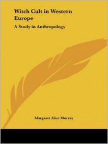 Witch Cult in Western Europe: A Study in Anthropology (1921) - Margaret Alice Murray