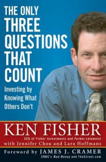 The Only Three Questions That Count: Investing by Knowing What Others Don't - Kenneth L. Fisher, Jennifer Chou, Lara Hoffmans, James J. Cramer