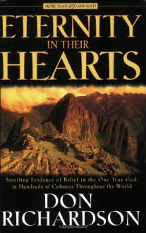 Eternity in Their Hearts: Startling Evidence of Belief in the One True God in Hundreds of Cultures Throughout the World - Don Richardson