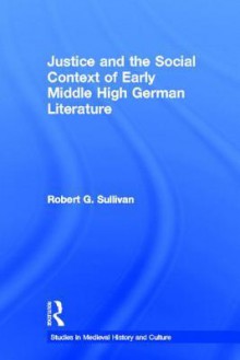 Justice and the Social Context of Early Middle High German Literature - Robert Sullivan