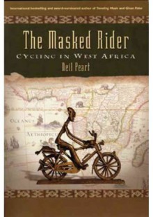 The Masked Rider: Cycling in West Africa - Neil Peart