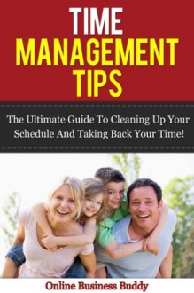 Time Management Tips: The Ultimate Guide to Cleaning up your schedule and taking back your time! (Time Management, Organization) - Online Business Buddy