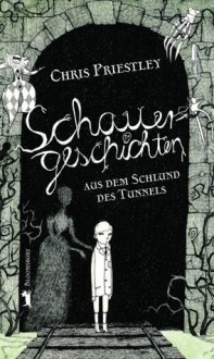 Schauergeschichten aus dem Schlund des Tunnels - Chris Priestley, Beatrice Howeg